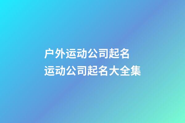 户外运动公司起名 运动公司起名大全集-第1张-公司起名-玄机派